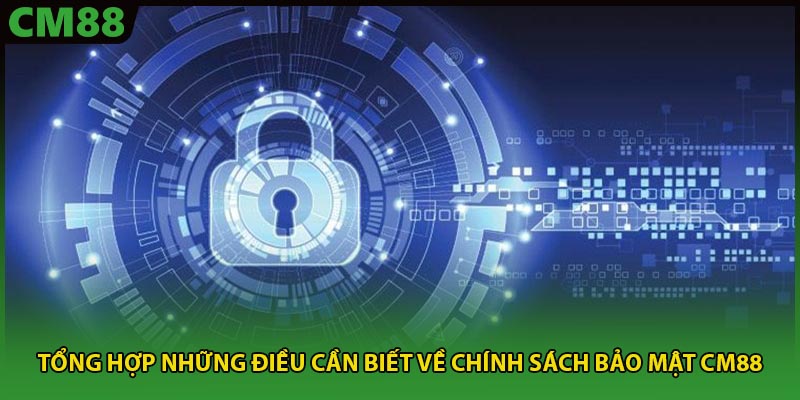 tổng hợp những điều cần biết về chính sách bảo mật CM88